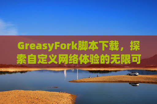 GreasyFork脚本下载，探索自定义网络体验的无限可能