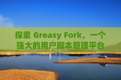 探索 Greasy Fork，一个强大的用户脚本管理平台